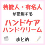 芸能人・有名人が使用するハンドケア・ハンドクリーム まとめ（女優・モデル・アイドル・美容家など）