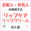 芸能人・有名人が使用するリップケア・リップクリーム まとめ（女優・モデル・アイドル・美容家など）