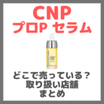 CNP プロP セラムはどこで売っている？ドンキ・ロフト・ドラッグストア・マツキヨなどで買えるか？販売店・取扱店 まとめ