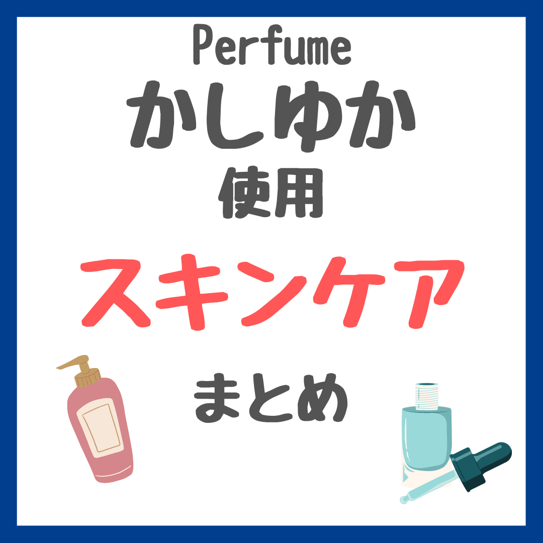 Perfume・かしゆか（樫野有香さん）使用 スキンケア・ヘアケア まとめ（美容液・日焼け止め下地・リップなど）