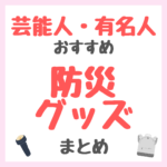 芸能人・有名人オススメ 防災グッズ まとめ（女優・モデル・アイドル・美容家など）