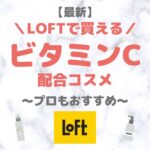 LOFT（ロフト）で買えるビタミンC配合コスメ 人気・おすすめ・プチプラ【最新】