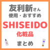 友利新さんおすすめ SHISEIDO（資生堂）化粧品 まとめ