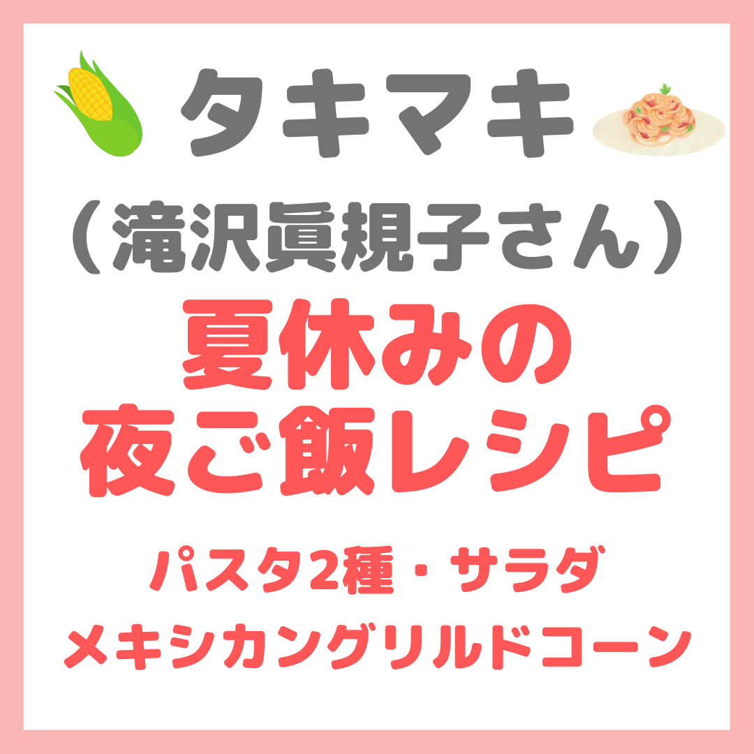 滝沢眞規子さん（タキマキ）の【夏休みの夜ご飯レシピ】「トマトソースパスタ・サーモンクリームパスタ・メキシカングリルドコーン・牛のたたき・グリルドチキンサラダ」作り方 まとめ