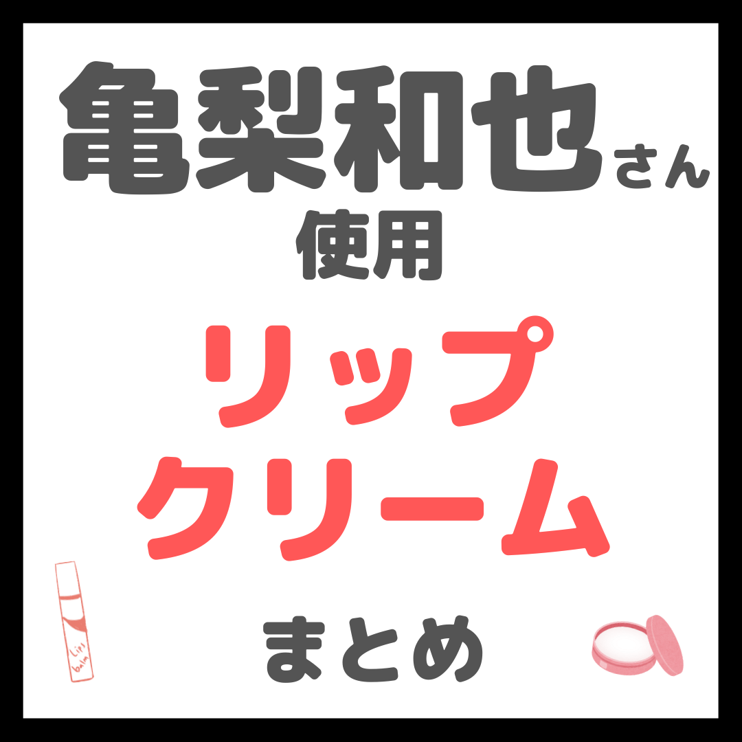 亀梨和也さん使用 リップクリーム・リップケア まとめ