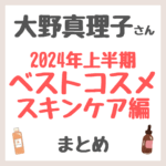 大野真理子さん 2024年上半期ベストコスメ スキンケア編 まとめ（洗顔・化粧水・美容液・クリームなど）