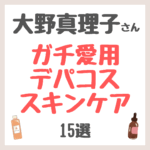 大野真理子さん ガチ愛用デパコススキンケア15選 まとめ（洗顔・化粧水・美容液・クリームなど）