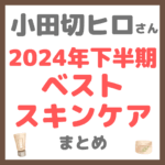 小田切ヒロさん 2024年下半期ベストスキンケア まとめ（クレンジング・洗顔・化粧水・美容液・クリーム・シートマスクなど）