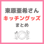 東原亜希さん キッチングッズまとめ（調理器具・食器・アスティエ・調理家電・IKEA・コンランショップなど）