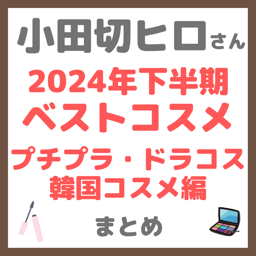 小田切ヒロさん 2024年下半期ベストコスメ プチプラ・ドラコス・韓国コスメ編 まとめ