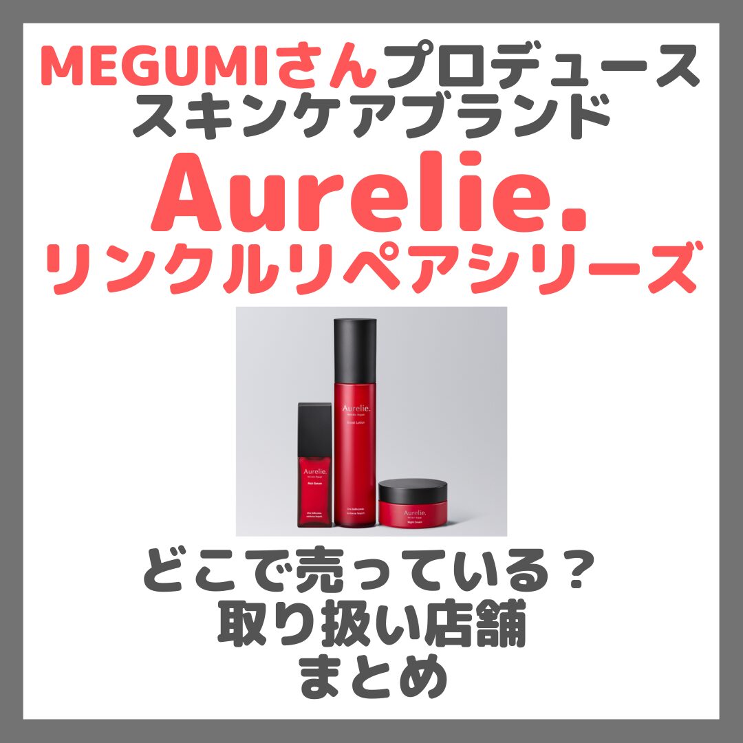 MEGUMIさんプロデュース Aurelie.（オレリー）リンクルリペアシリーズはどこで売っている？ドンキ・ロフト・ドラッグストア・マツキヨなどで買えるか？販売店・取扱店 まとめ