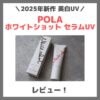 POLA ホワイトショット セラムUV 使用レビュー！口コミ・効果・評判・感想・特徴など（まるで美容液な美白UVの特徴は？）