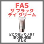 FAS ザ ブラック デイ クリームはどこで売っている？ドンキ・ロフト・ドラッグストア・マツキヨなどで買えるか？販売店・取扱店 まとめ