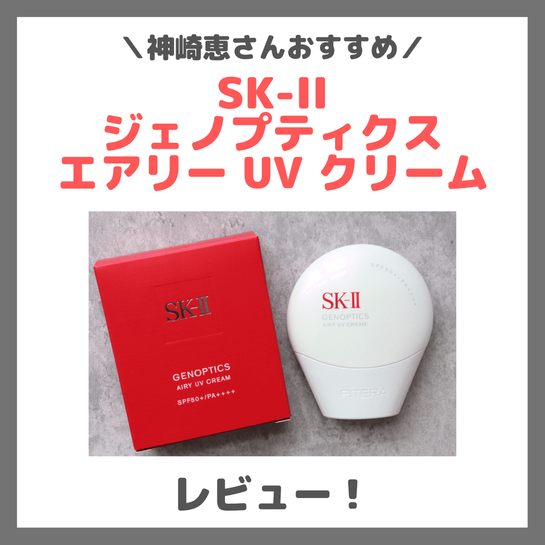 神崎恵さんおすすめ2025年日焼け止め「SK-II ジェノプティクス エアリー UV クリーム」使用レビュー！口コミ・効果・評判・感想・特徴など