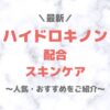 【最新】人気・おすすめのハイドロキノン配合スキンケア まとめ（プチプラ・デパコス・韓国コスメも！）