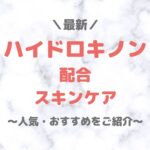 【最新】人気・おすすめのハイドロキノン配合スキンケア まとめ（プチプラ・デパコス・韓国コスメも！）