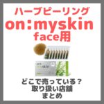 ハーブピーリング on:myskin face用（オンマイスキン）はどこで売っている？ドンキ・ロフト・ドラッグストア・マツキヨなどで買えるか？販売店・取扱店 まとめ