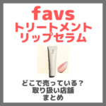 favs トリートメントリップセラムはどこで売っている？ドンキ・ロフト・ドラッグストア・マツキヨなどで買えるか？販売店・取扱店 まとめ