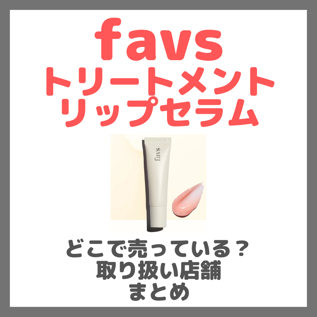 favs トリートメントリップセラムはどこで売っている？ドンキ・ロフト・ドラッグストア・マツキヨなどで買えるか？販売店・取扱店 まとめ