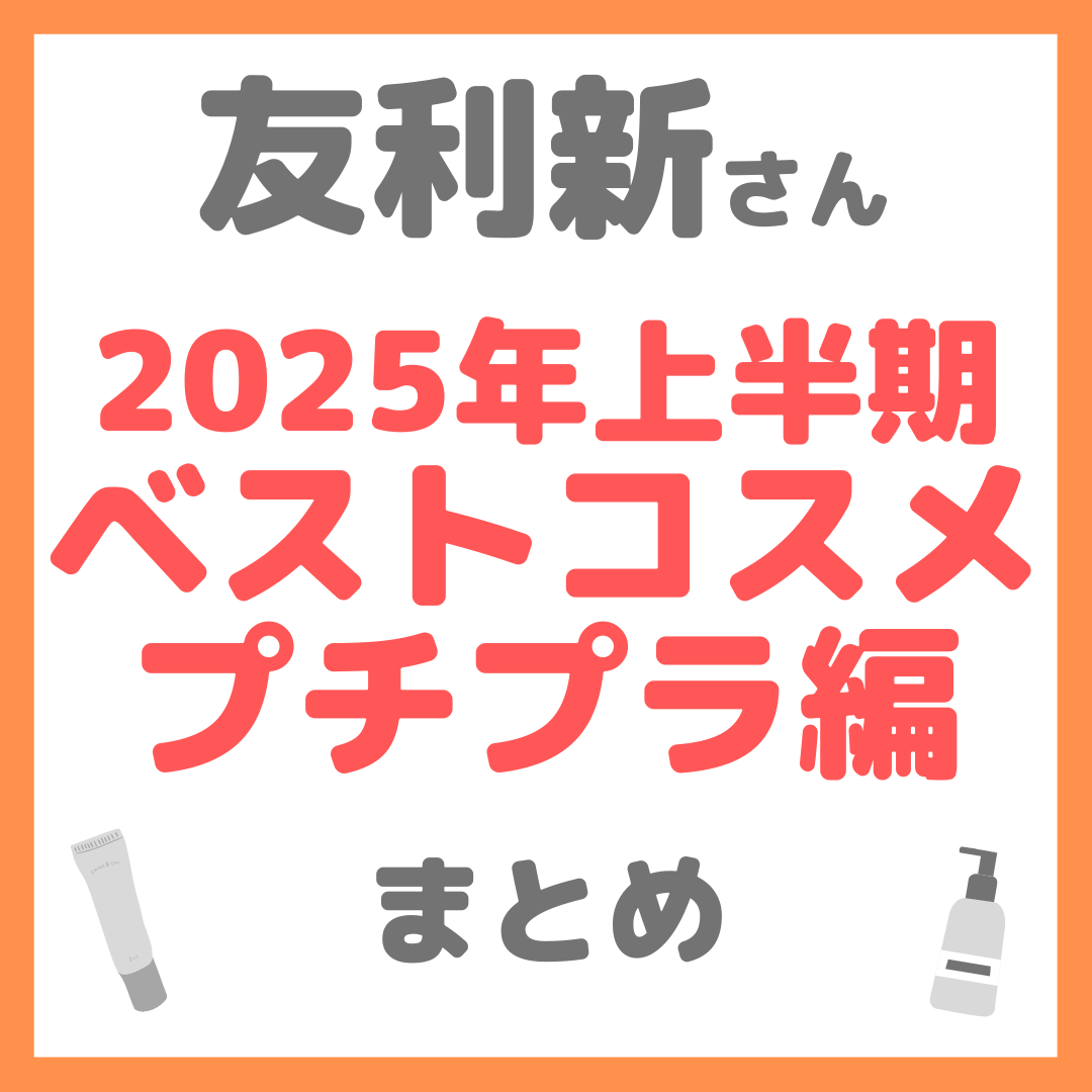 友利新さん 2025年上半期ベストコスメ プチプラ編 まとめ（クレンジング・洗顔・化粧水・美容液・乳液・クリーム・シートマスク）