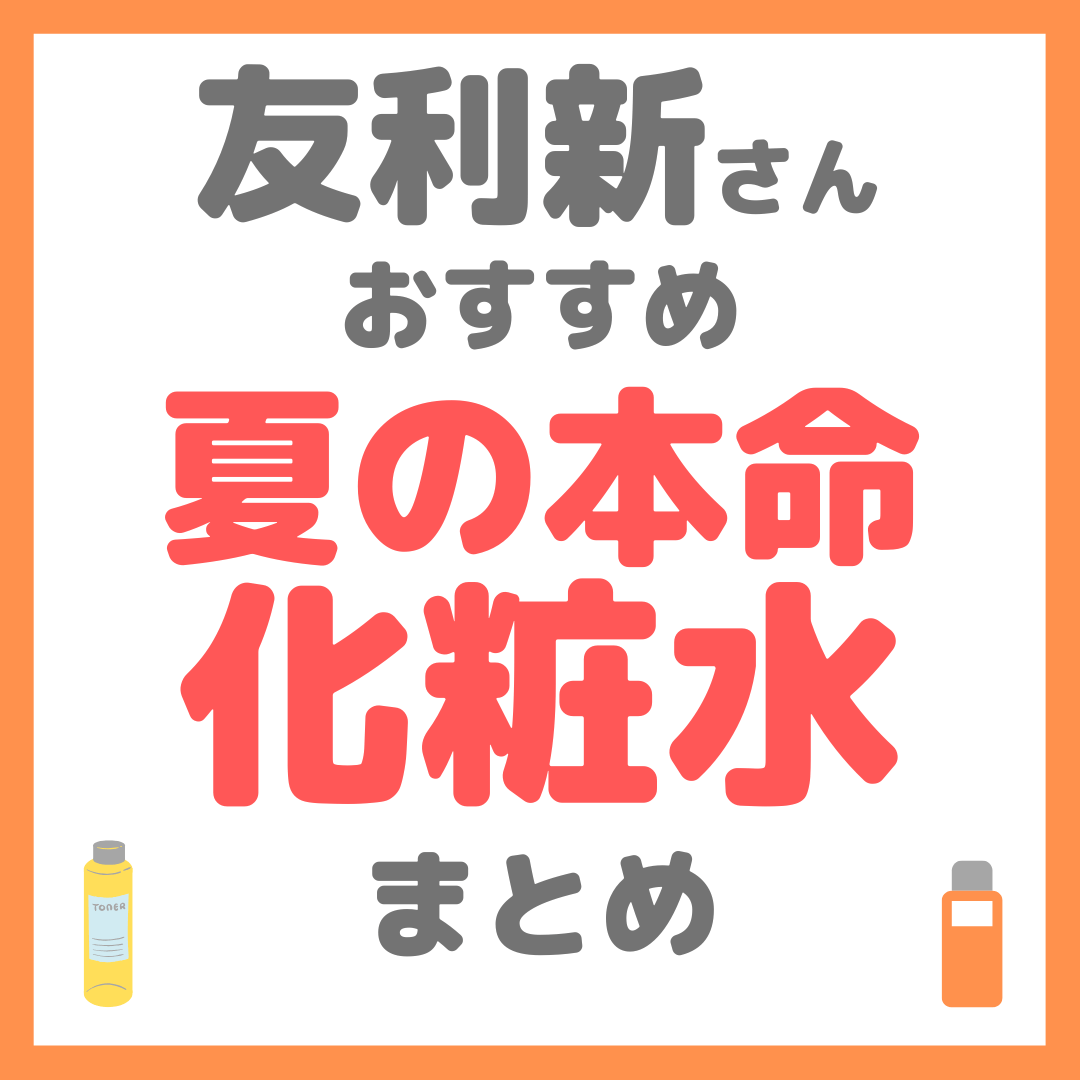 友利新さんおすすめ 夏の本命化粧水 まとめ