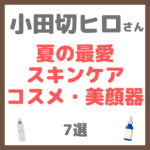 小田切ヒロさん 夏の最愛コスメ・スキンケア・美顔器 7選 まとめ