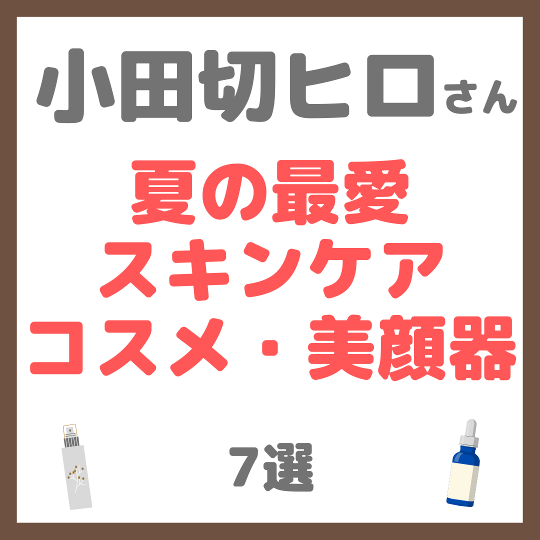 小田切ヒロさん 夏の最愛コスメ・スキンケア・美顔器 7選 まとめ