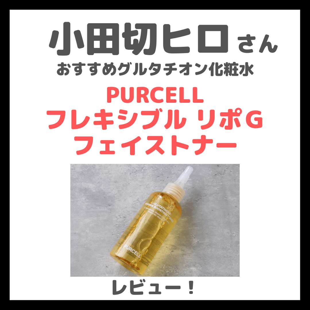 小田切ヒロさんおすすめ！ 「PURCELL フレキシブル リポＧ フェイストナー」使用レビュー！グルタチオン化粧水の口コミ・効果・評判・感想・特徴など