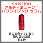 SHISEIDO アルティミューン™ パワライジング セラムはどこで売っている？ドンキ・ロフト・ドラッグストア・マツキヨなどで買えるか？販売店・取扱店 まとめ