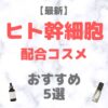 【2025年最新】ヒト幹細胞配合コスメ おすすめ 5選