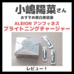 小嶋陽菜さんおすすめ美白美容液「アルビオン アンフィネスブライトニングチャージャー」レビュー＆口コミ！効果・評判・感想・特徴など