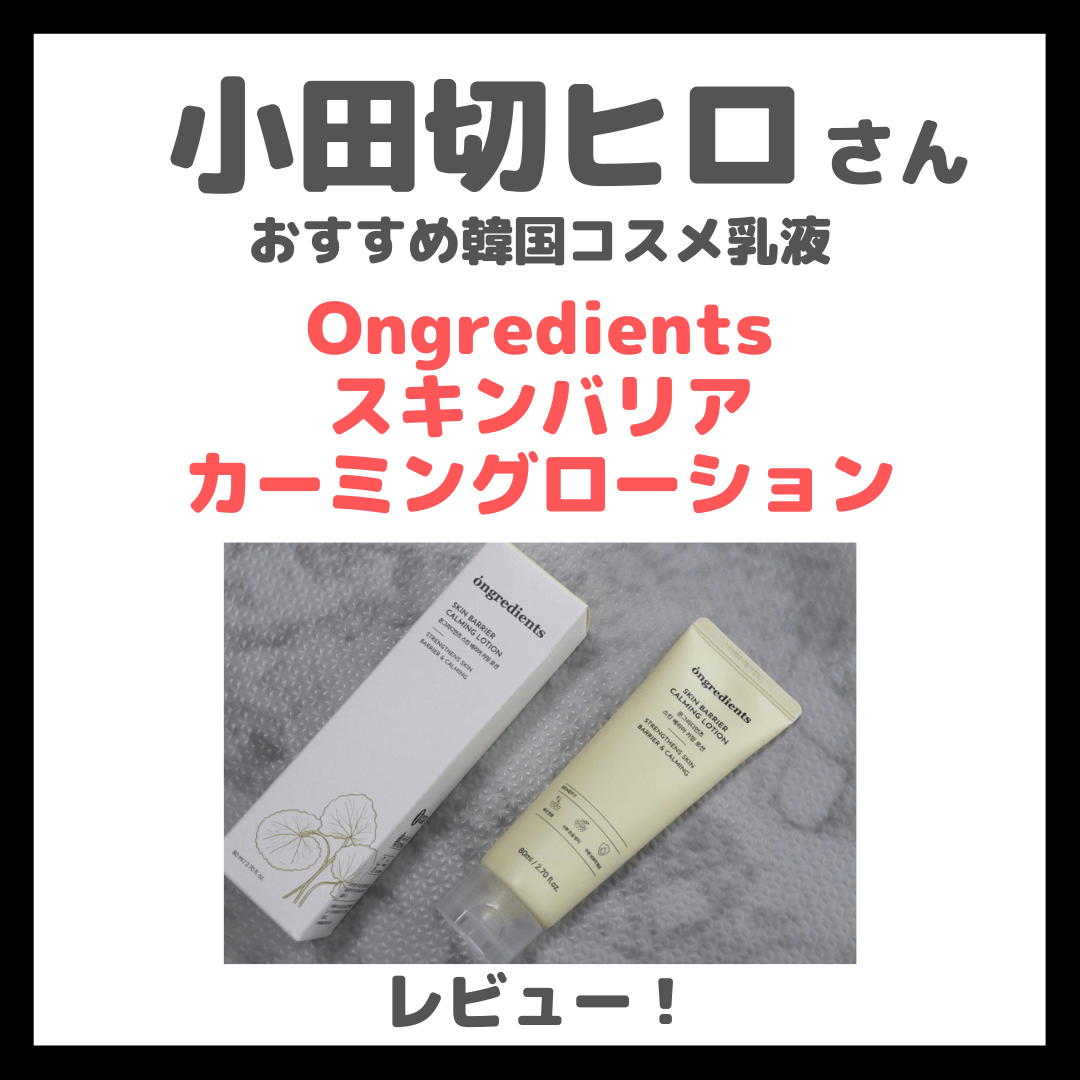小田切ヒロさんおすすめ乳液「オングリディエンツ スキンバリアカーミングローション」 使用レビュー！韓国コスメの口コミ・効果・評判・感想・特徴など
