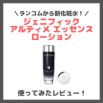 【ランコム】ジェニフィック新化粧水！「ジェニフィック アルティメ エッセンス ローション」 使ってみたレビュー！口コミ・効果・評判・感想・特徴など