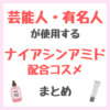芸能人・有名人が使用するナイアシンアミド配合コスメ まとめ（女優・モデル・アイドル・美容家など）