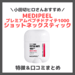 小田切ヒロさんおすすめ首ケア「MEDIPEEL プレミアムペプチドナイテ1000ショットネックスティック」 とは？口コミ・効果・評判・感想・特徴など