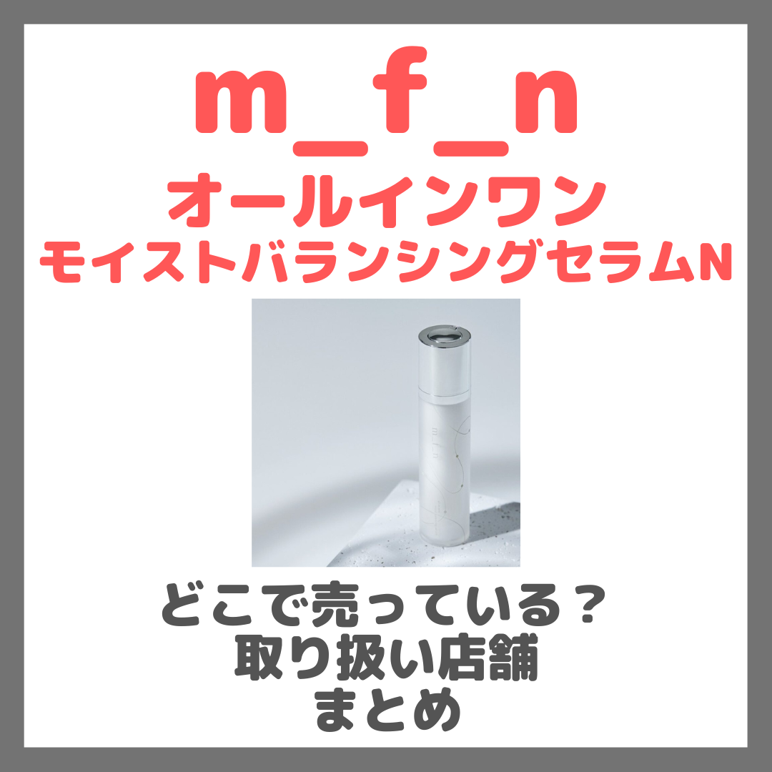 m_f_n オールインワンモイストバランシングセラムNはどこで売っている？ドンキ・ロフト・ドラッグストア・マツキヨなどで買えるか？販売店・取扱店 まとめ