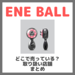 エネボール（ENE BALL）はどこで売っている？ドンキ・ロフト・ドラッグストア・マツキヨなどで買えるか？販売店・取扱店 まとめ