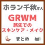 ホラン千秋さんのGRWM 旅先でのスキンケア・メイク まとめ