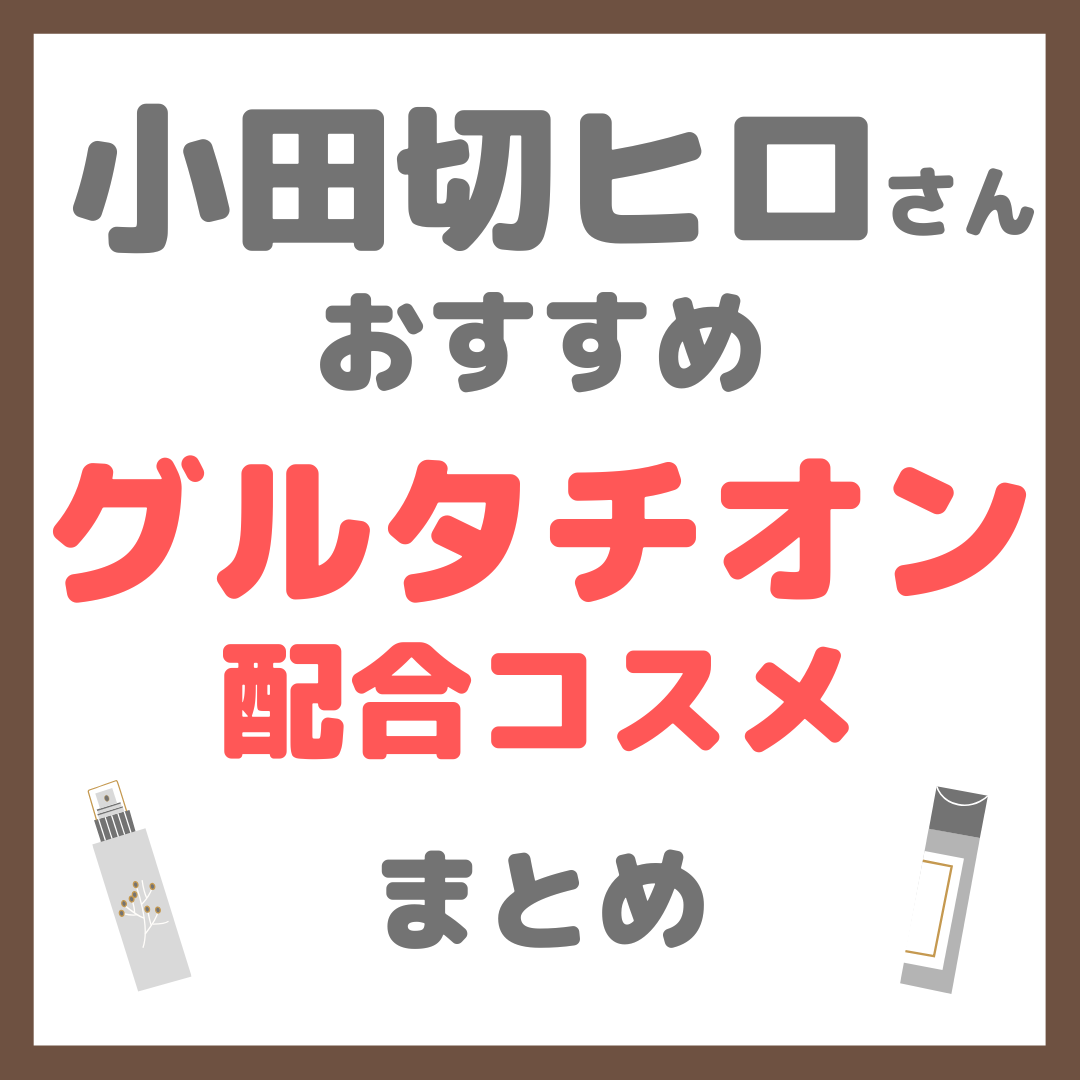 小田切ヒロさんおすすめ グルタチオン配合コスメ まとめ