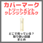カバーマーク トリートメントクレンジングミルクはどこで売っている？ドンキ・ロフト・ドラッグストア・マツキヨなどで買えるか？販売店・取扱店 まとめ