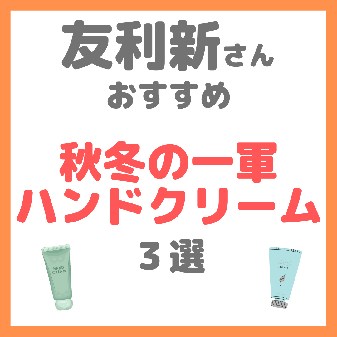 友利新さんおすすめ 秋冬の一軍ハンドクリーム３選 まとめ