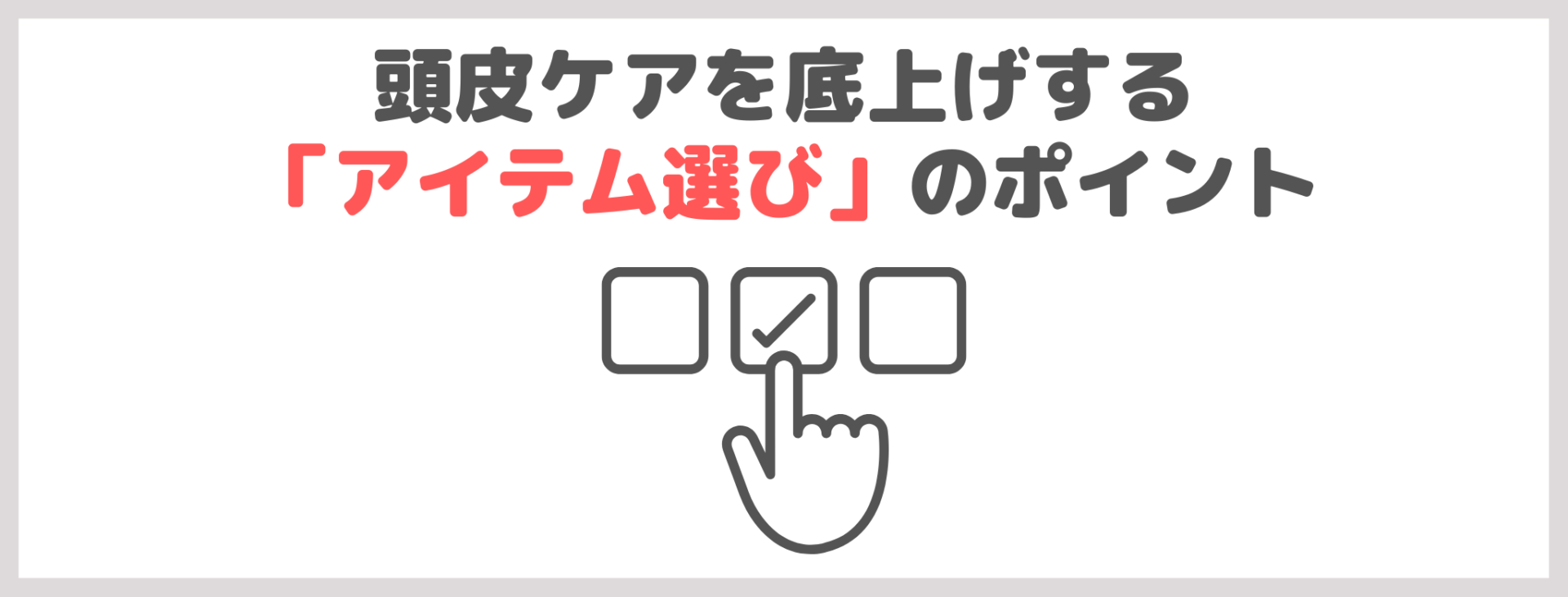 頭皮ケアを底上げする「アイテム選び」のポイント