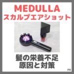 髪の栄養不足の原因と対策！MEDULLA スカルプエアショットで効率的に補う方法！