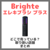 Brighte エレキブラシ プラスはどこで売っている？ドンキ・ロフト・ドラッグストア・マツキヨ・ヨドバシカメラ・ビックカメラなどで買えるか？販売店・取扱店 まとめ