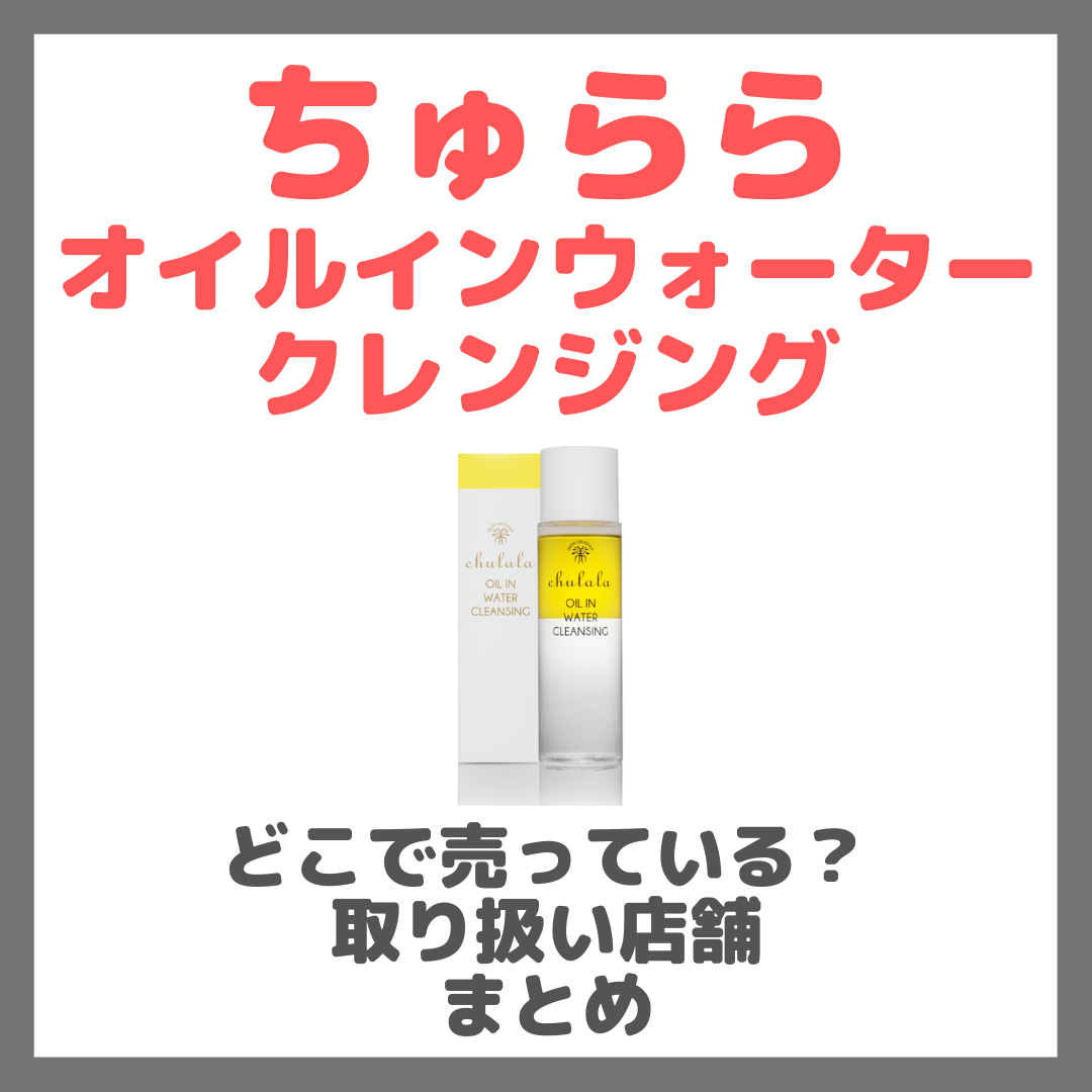 ちゅらら オイルインウォータークレンジングはどこで売っている?ドンキ・ロフト・ドラッグストア・マツキヨなどで買えるか?販売店・取扱店 まとめ