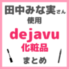田中みな実さん使用 デジャヴュ（dejavu）化粧品 まとめ