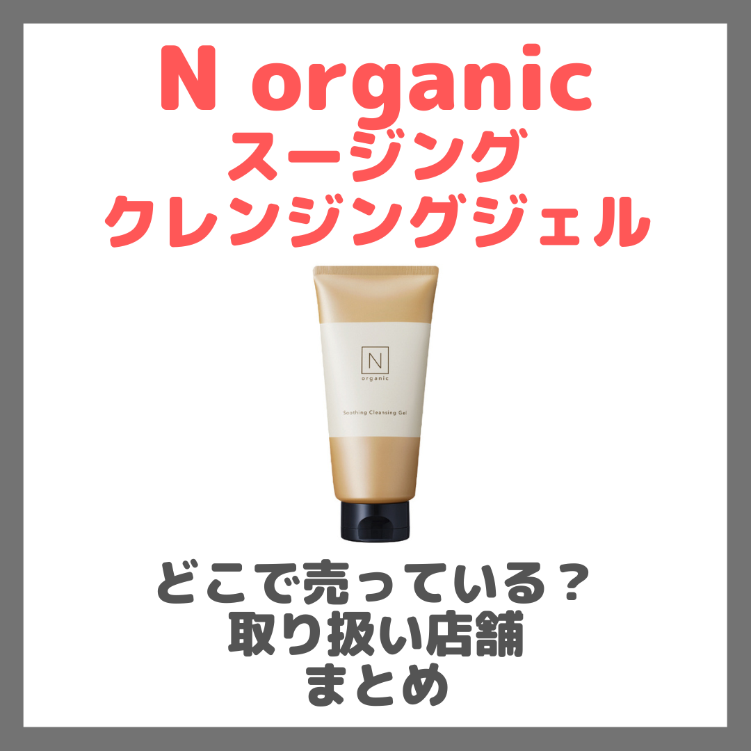 N organic スージング クレンジングジェルはどこで売っている?ドンキ・ロフト・ドラッグストア・マツキヨなどで買えるか?販売店・取扱店 まとめ