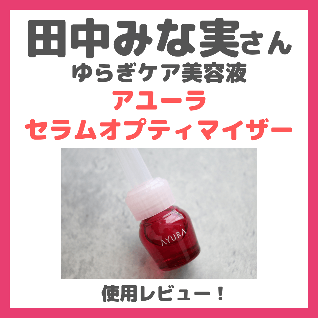 田中みな実さんおすすめ!アユーラ セラムオプティマイザーの使用レビュー&口コミ|ゆらぎ肌荒れケア美容液の効果・評判・感想・特徴など