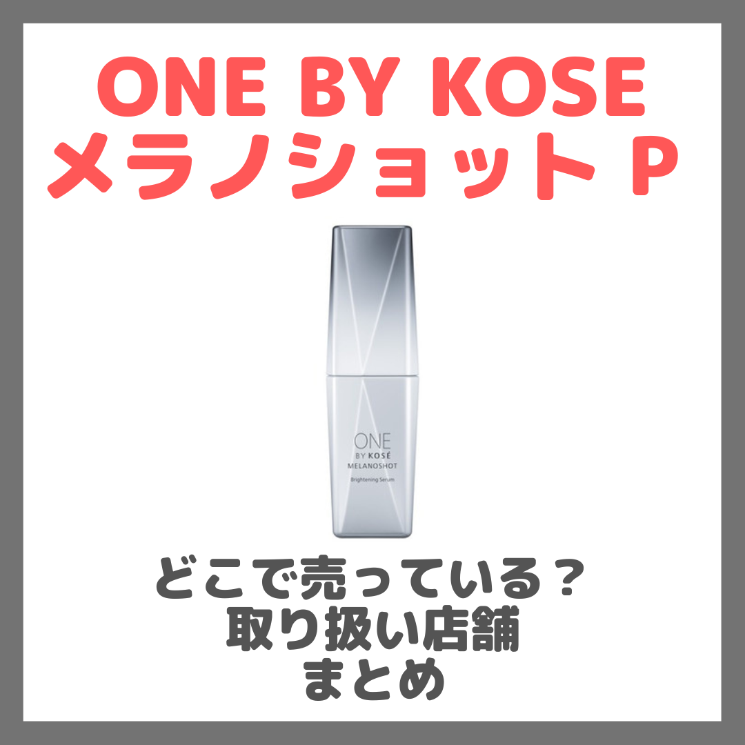 ONE BY KOSE メラノショット Pはどこで売っている?ドンキ・ロフト・ドラッグストア・マツキヨなどで買えるか?販売店・取扱店 まとめ