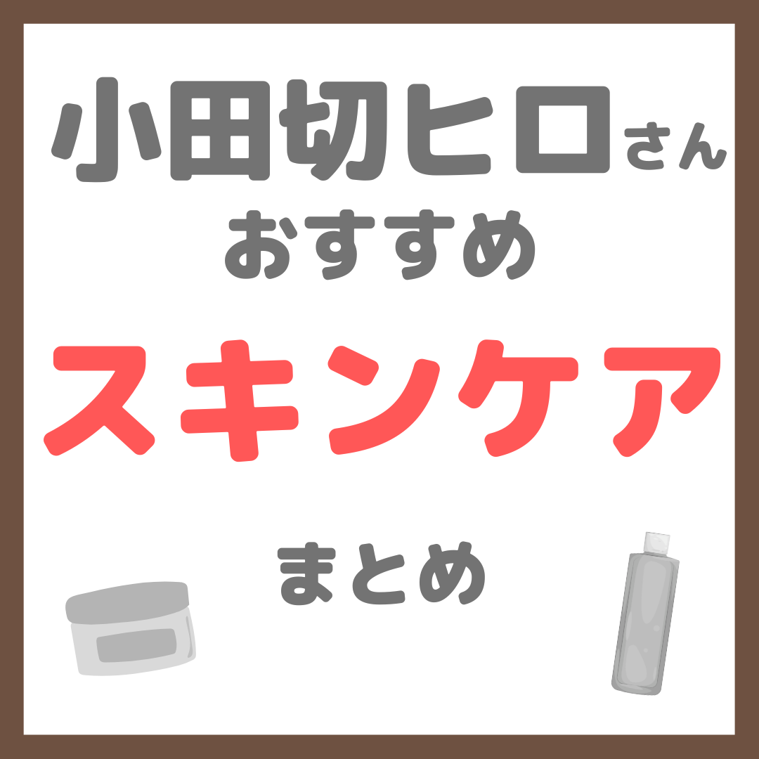 小田切ヒロさんおすすめ スキンケア まとめ(クレンジング・洗顔・化粧水・美容液・乳液・クリームなど)